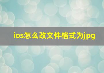 ios怎么改文件格式为jpg