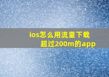 ios怎么用流量下载超过200m的app