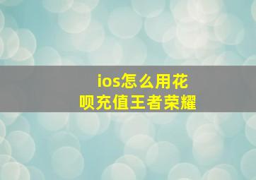 ios怎么用花呗充值王者荣耀