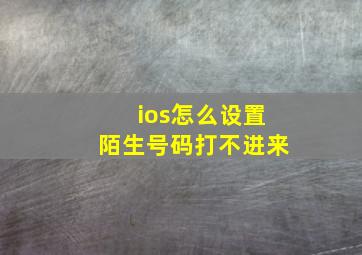 ios怎么设置陌生号码打不进来