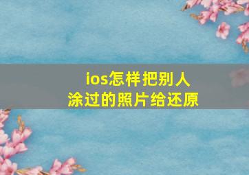 ios怎样把别人涂过的照片给还原