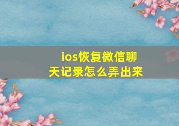 ios恢复微信聊天记录怎么弄出来