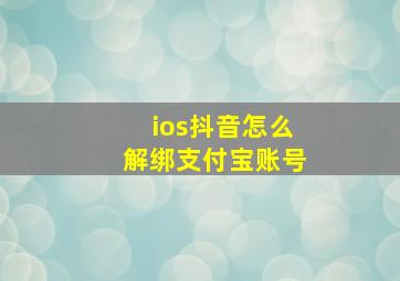 ios抖音怎么解绑支付宝账号