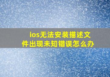 ios无法安装描述文件出现未知错误怎么办