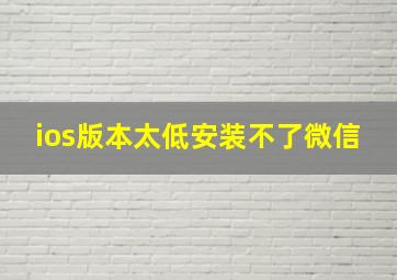 ios版本太低安装不了微信