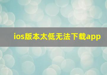 ios版本太低无法下载app