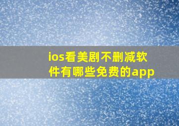 ios看美剧不删减软件有哪些免费的app