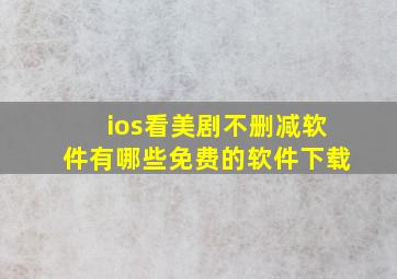 ios看美剧不删减软件有哪些免费的软件下载