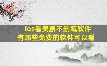 ios看美剧不删减软件有哪些免费的软件可以看