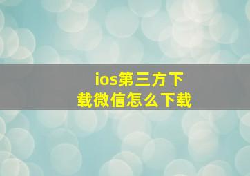 ios第三方下载微信怎么下载