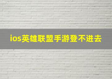 ios英雄联盟手游登不进去