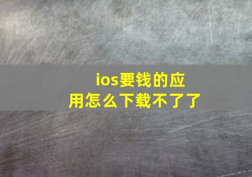 ios要钱的应用怎么下载不了了