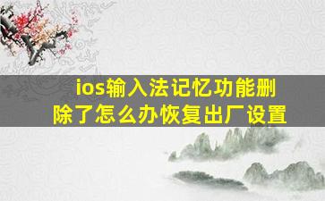 ios输入法记忆功能删除了怎么办恢复出厂设置