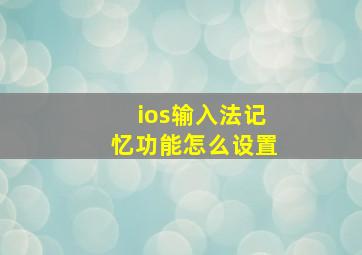 ios输入法记忆功能怎么设置