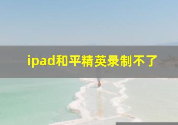 ipad和平精英录制不了