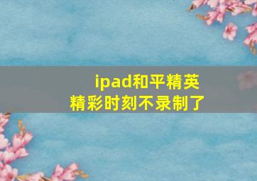 ipad和平精英精彩时刻不录制了