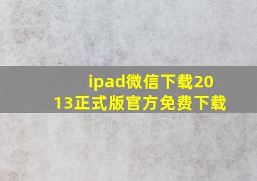 ipad微信下载2013正式版官方免费下载