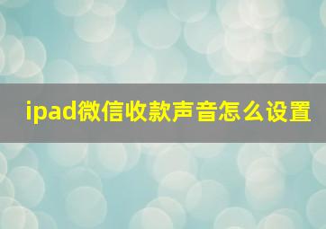 ipad微信收款声音怎么设置