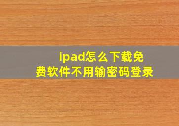 ipad怎么下载免费软件不用输密码登录