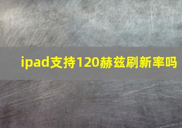 ipad支持120赫兹刷新率吗