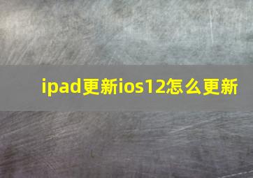 ipad更新ios12怎么更新