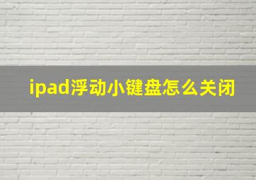 ipad浮动小键盘怎么关闭