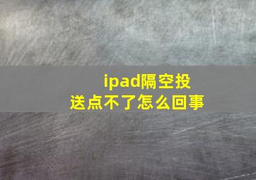 ipad隔空投送点不了怎么回事