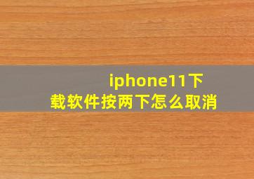 iphone11下载软件按两下怎么取消