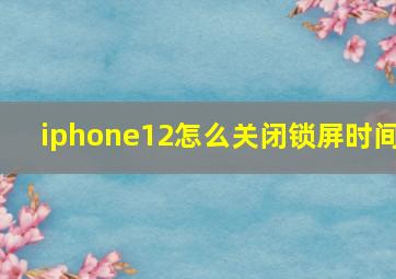 iphone12怎么关闭锁屏时间