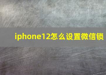 iphone12怎么设置微信锁