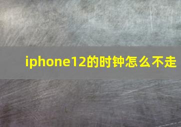 iphone12的时钟怎么不走