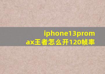 iphone13promax王者怎么开120帧率