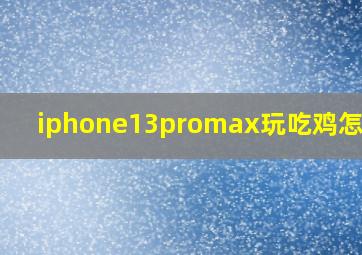 iphone13promax玩吃鸡怎么样