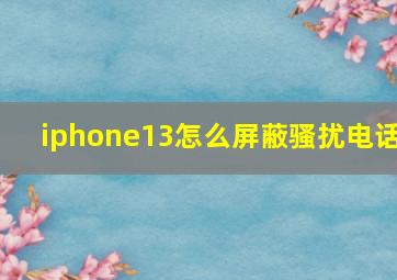 iphone13怎么屏蔽骚扰电话