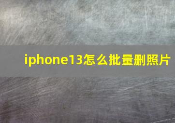 iphone13怎么批量删照片