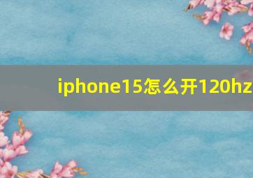 iphone15怎么开120hz