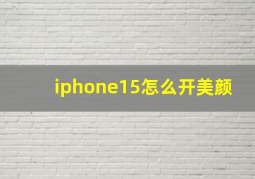 iphone15怎么开美颜