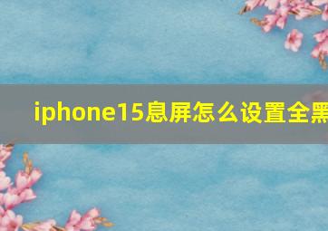 iphone15息屏怎么设置全黑