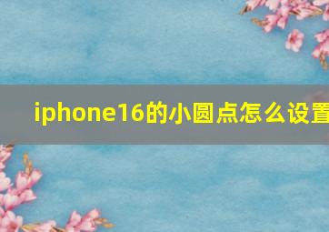 iphone16的小圆点怎么设置