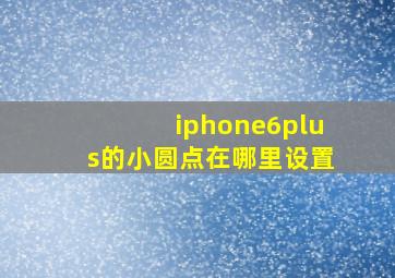 iphone6plus的小圆点在哪里设置