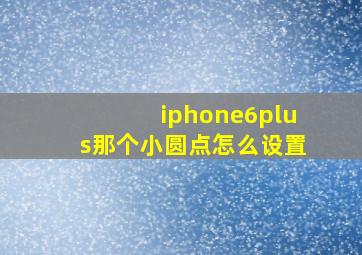 iphone6plus那个小圆点怎么设置