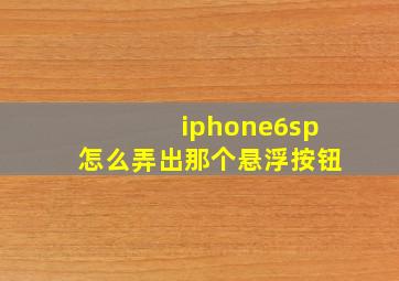 iphone6sp怎么弄出那个悬浮按钮