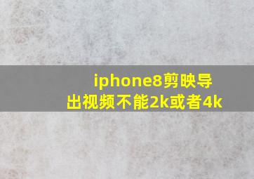 iphone8剪映导出视频不能2k或者4k