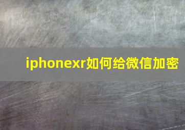 iphonexr如何给微信加密