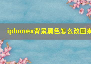 iphonex背景黑色怎么改回来