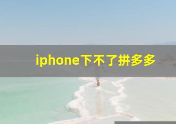 iphone下不了拼多多