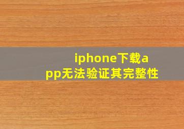 iphone下载app无法验证其完整性