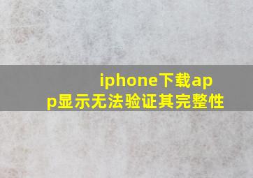 iphone下载app显示无法验证其完整性