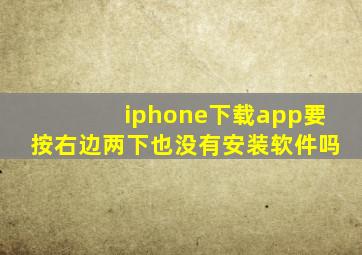 iphone下载app要按右边两下也没有安装软件吗