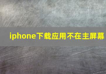 iphone下载应用不在主屏幕